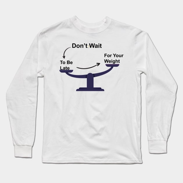 Don't Wait To Be Late For Your Weight, Lose Weight, Fitness For Men and Women Long Sleeve T-Shirt by StrompTees